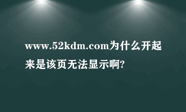 www.52kdm.com为什么开起来是该页无法显示啊?