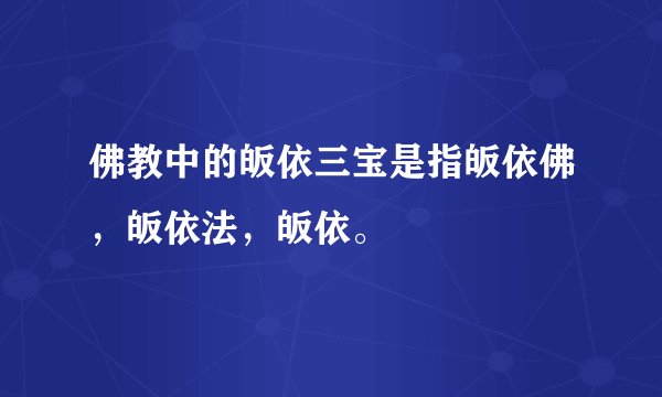 佛教中的皈依三宝是指皈依佛，皈依法，皈依。