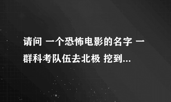 请问 一个恐怖电影的名字 一群科考队伍去北极 挖到一种外星寄生生物 会控制人的那种