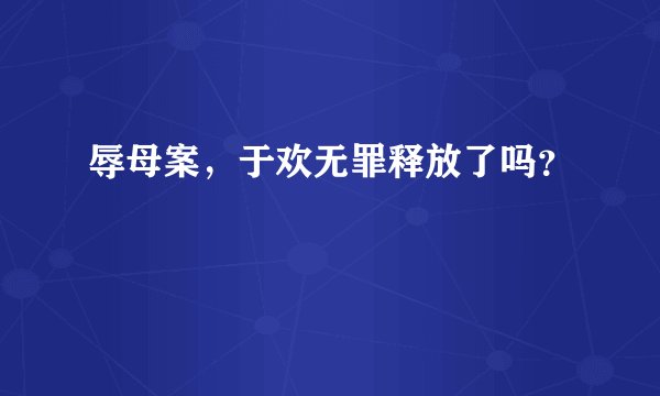 辱母案，于欢无罪释放了吗？