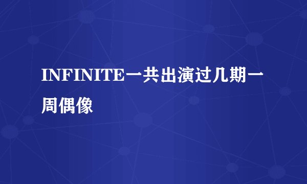 INFINITE一共出演过几期一周偶像