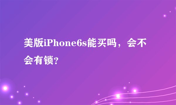 美版iPhone6s能买吗，会不会有锁？