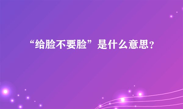 “给脸不要脸”是什么意思？