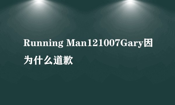 Running Man121007Gary因为什么道歉