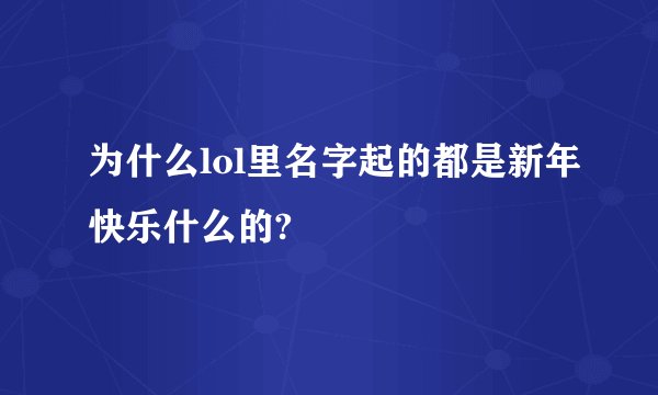 为什么lol里名字起的都是新年快乐什么的?