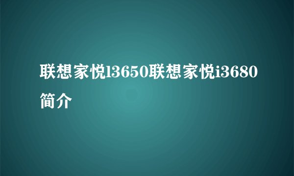 联想家悦l3650联想家悦i3680简介