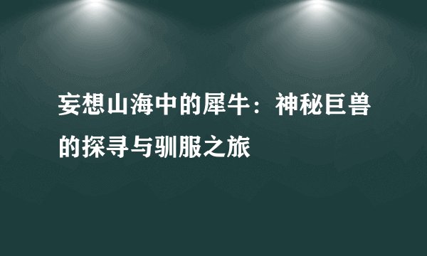 妄想山海中的犀牛：神秘巨兽的探寻与驯服之旅