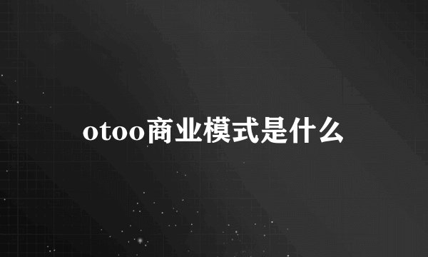 otoo商业模式是什么