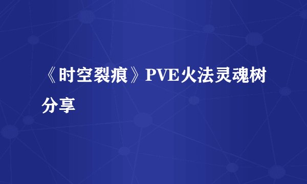 《时空裂痕》PVE火法灵魂树分享