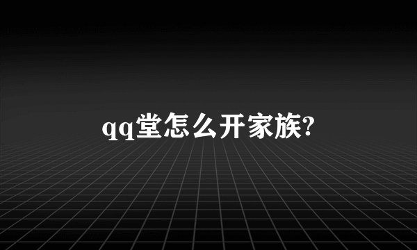 qq堂怎么开家族?