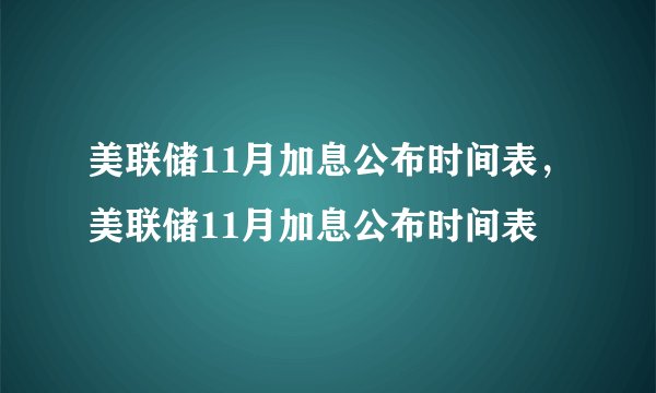 美联储11月加息公布时间表，美联储11月加息公布时间表