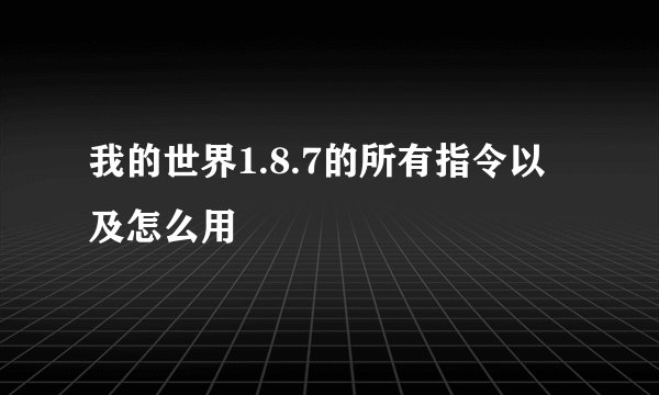 我的世界1.8.7的所有指令以及怎么用
