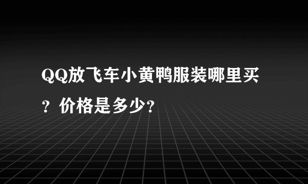 QQ放飞车小黄鸭服装哪里买？价格是多少？