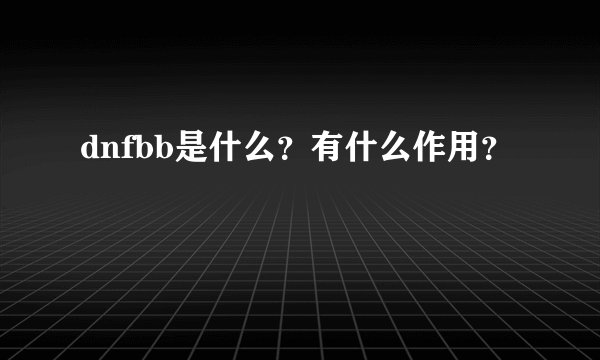 dnfbb是什么？有什么作用？