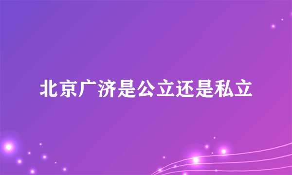 北京广济是公立还是私立