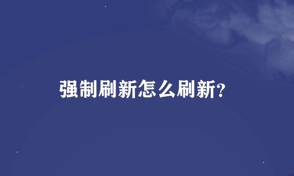 强制刷新怎么刷新？