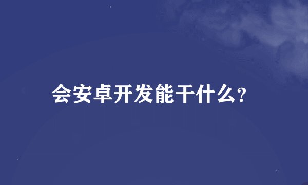 会安卓开发能干什么？