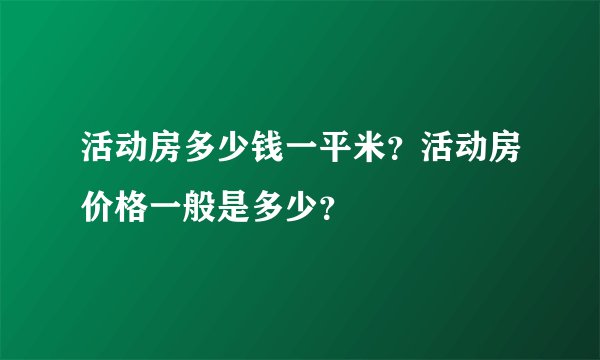 活动房多少钱一平米？活动房价格一般是多少？