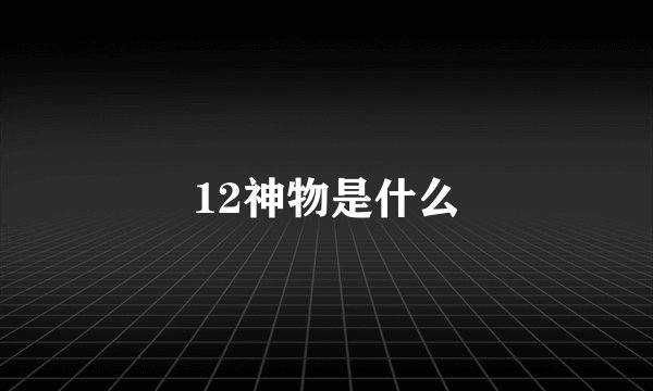 12神物是什么
