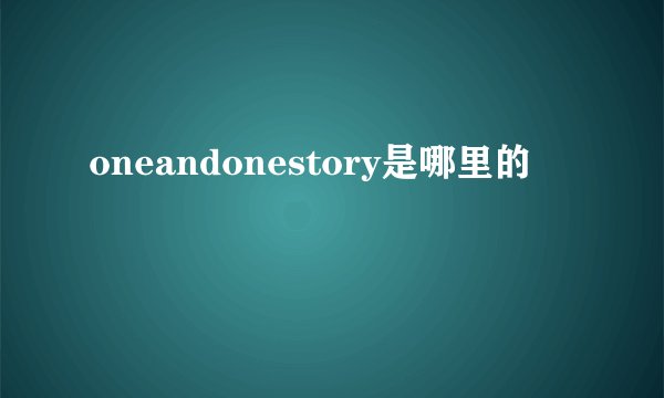 oneandonestory是哪里的