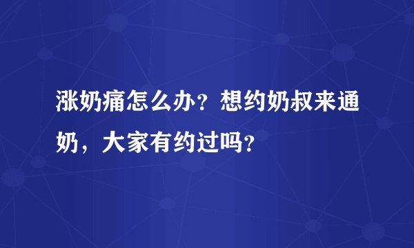 涨奶痛怎么办？想约奶叔来通奶，大家有约过吗？