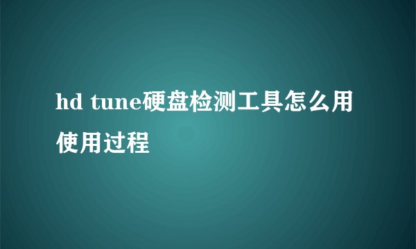 hd tune硬盘检测工具怎么用使用过程