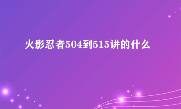 火影忍者504到515讲的什么