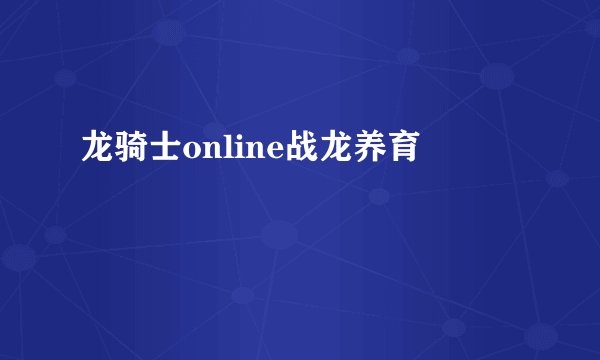 龙骑士online战龙养育