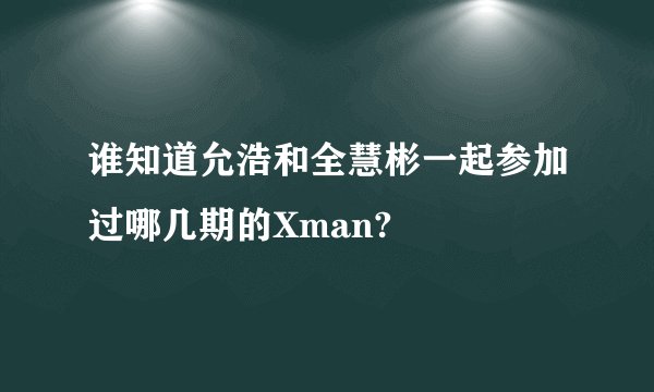 谁知道允浩和全慧彬一起参加过哪几期的Xman?