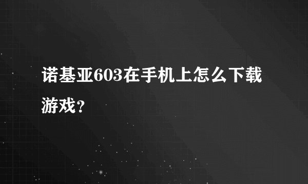 诺基亚603在手机上怎么下载游戏？
