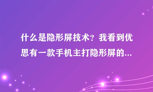 什么是隐形屏技术？我看到优思有一款手机主打隐形屏的，不知道什么是隐形屏技术