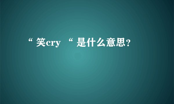 “ 笑cry “ 是什么意思？
