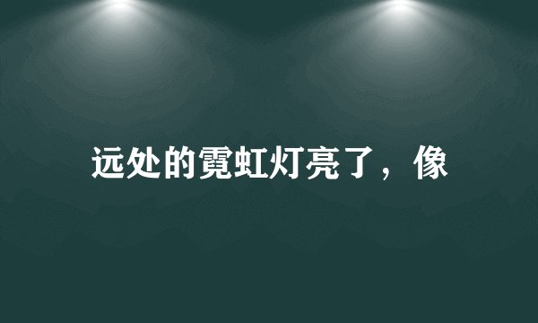 远处的霓虹灯亮了，像