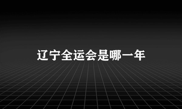 辽宁全运会是哪一年