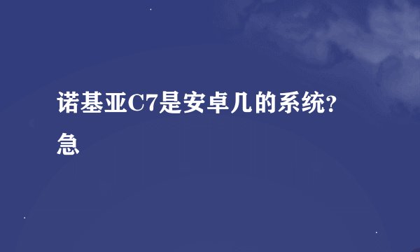 诺基亚C7是安卓几的系统？急