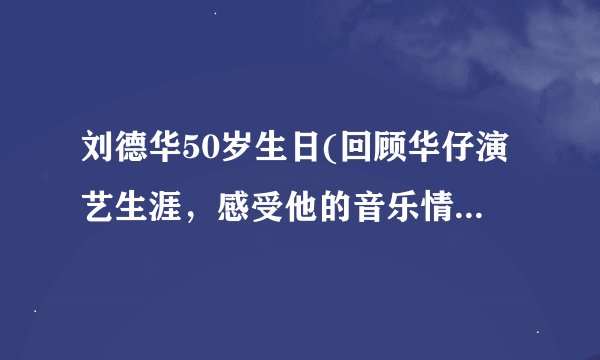 刘德华50岁生日(回顾华仔演艺生涯，感受他的音乐情怀与演技魅力)