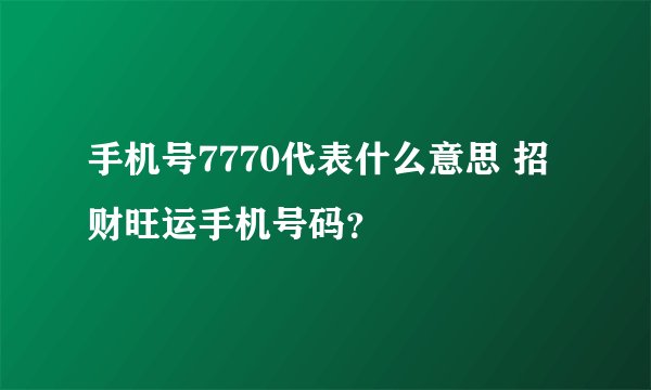 手机号7770代表什么意思 招财旺运手机号码？