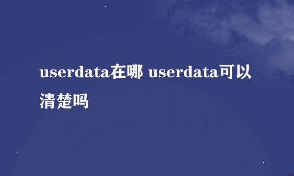 userdata在哪 userdata可以清楚吗