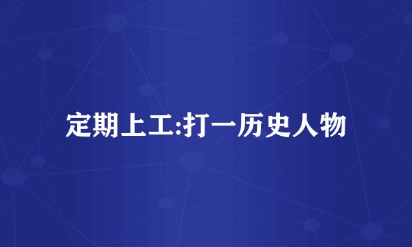 定期上工:打一历史人物