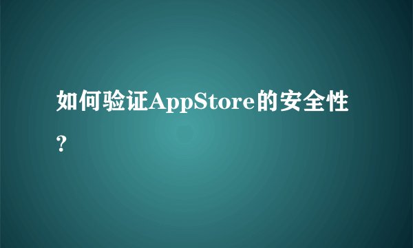 如何验证AppStore的安全性？