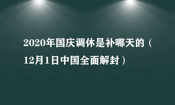 2020年国庆调休是补哪天的（12月1日中国全面解封）