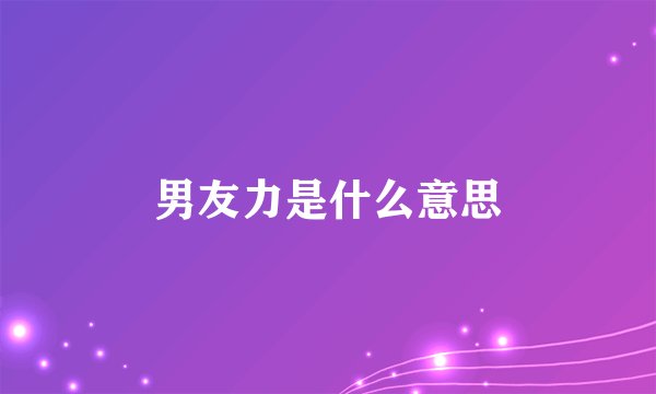 男友力是什么意思