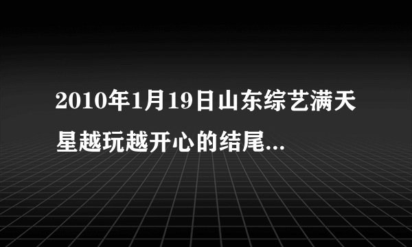 2010年1月19日山东综艺满天星越玩越开心的结尾曲，英文歌