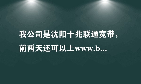 我公司是沈阳十兆联通宽带，前两天还可以上www.btchina.net今天上显示禁止访问