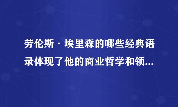 劳伦斯·埃里森的哪些经典语录体现了他的商业哲学和领导风格？