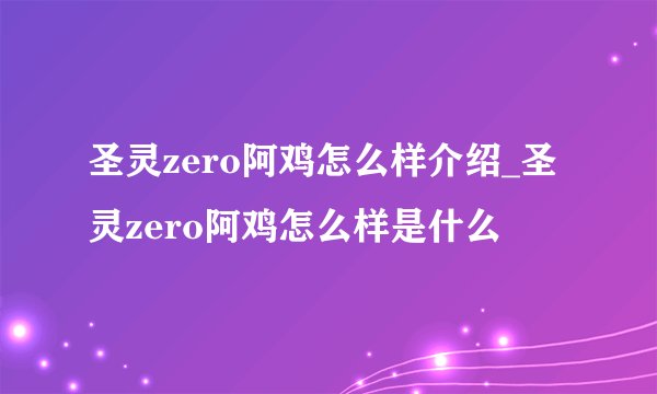 圣灵zero阿鸡怎么样介绍_圣灵zero阿鸡怎么样是什么