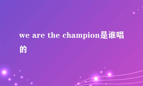 we are the champion是谁唱的