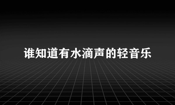 谁知道有水滴声的轻音乐
