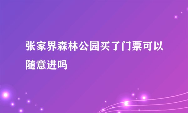 张家界森林公园买了门票可以随意进吗
