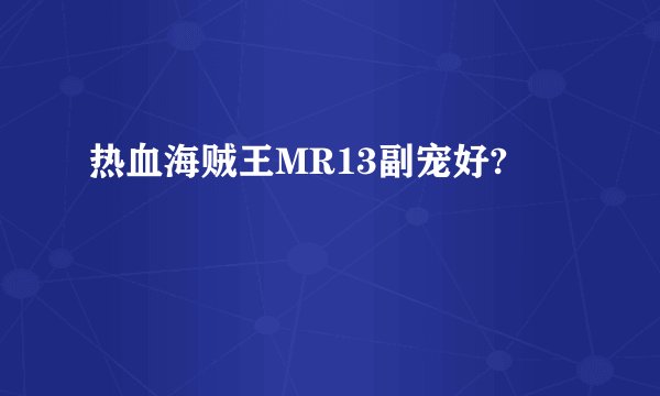 热血海贼王MR13副宠好?